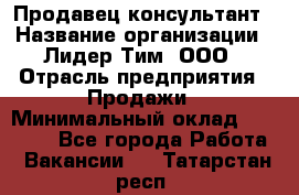 Продавец-консультант › Название организации ­ Лидер Тим, ООО › Отрасль предприятия ­ Продажи › Минимальный оклад ­ 25 000 - Все города Работа » Вакансии   . Татарстан респ.